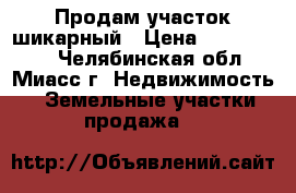 Продам участок шикарный › Цена ­ 1 400 000 - Челябинская обл., Миасс г. Недвижимость » Земельные участки продажа   